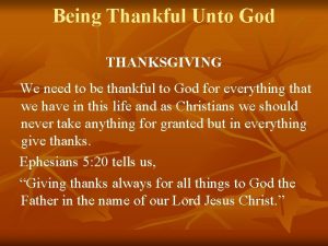 Being Thankful Unto God THANKSGIVING We need to