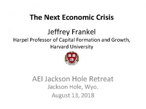 The Next Economic Crisis Jeffrey Frankel Harpel Professor