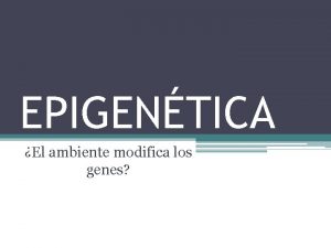 EPIGENTICA El ambiente modifica los genes Recordamos El