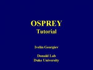 OSPREY Tutorial Ivelin Georgiev Donald Lab Duke University