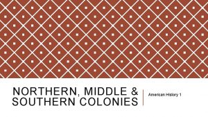 NORTHERN MIDDLE SOUTHERN COLONIES American History 1 NORTHERN