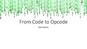 From Code to Opcode Karl Janson Outline CPU