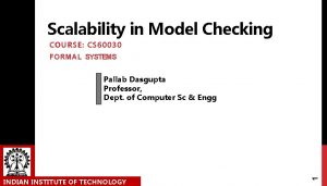 Scalability in Model Checking COURSE CS 60030 FORMAL