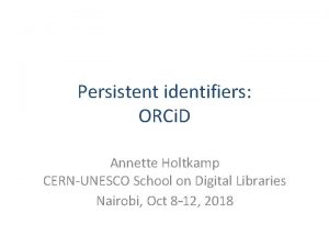 Persistent identifiers ORCi D Annette Holtkamp CERNUNESCO School