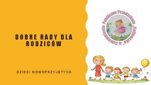 DOBRE RADY DLA RODZICW DZIECI NOWOPRZYJTYCH DRODZY RODZICE