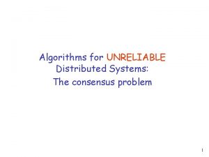 Algorithms for UNRELIABLE Distributed Systems The consensus problem