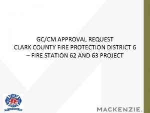 GCCM APPROVAL REQUEST CLARK COUNTY FIRE PROTECTION DISTRICT