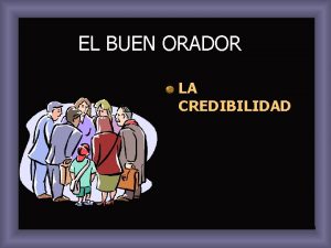 EL BUEN ORADOR LA CREDIBILIDAD LA CREDIBILIDAD En