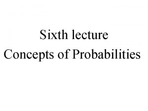 Sixth lecture Concepts of Probabilities Random Experiment Can
