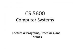 CS 5600 Computer Systems Lecture 4 Programs Processes