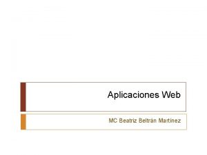 Aplicaciones Web MC Beatriz Beltrn Martnez Introduccin En