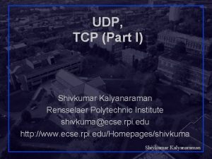 UDP TCP Part I Shivkumar Kalyanaraman Rensselaer Polytechnic