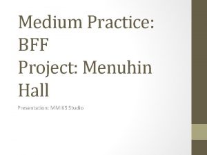 Medium Practice BFF Project Menuhin Hall Presentation MMIKS