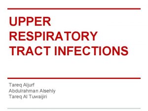 UPPER RESPIRATORY TRACT INFECTIONS Tareq Aljurf Abdulrahman Alsehly