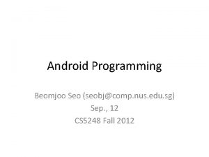 Android Programming Beomjoo Seo seobjcomp nus edu sg