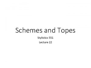 Schemes and Topes Stylistics 551 Lecture 22 Schemes