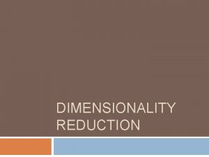 DIMENSIONALITY REDUCTION Dimensionality of input 2 Number of