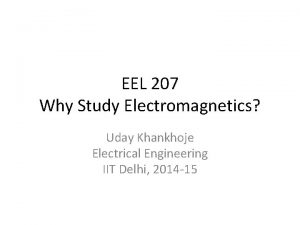 EEL 207 Why Study Electromagnetics Uday Khankhoje Electrical