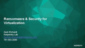 Ransomware Security for Virtualization Zack Ehrhardt Kaspersky Lab