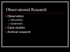 Observational Research n Observation n n Naturalistic Systematic