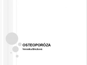 OSTEOPORZA Veronika Bezkov OSTEOPORZA Dle WHO Progredujc systmov