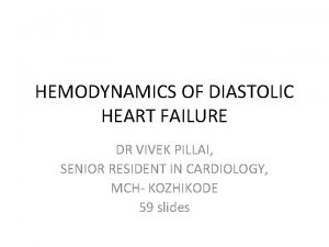 HEMODYNAMICS OF DIASTOLIC HEART FAILURE DR VIVEK PILLAI