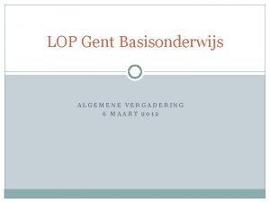 LOP Gent Basisonderwijs ALGEMENE VERGADERING 6 MAART 2012