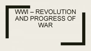 WWI REVOLUTION AND PROGRESS OF WAR World War