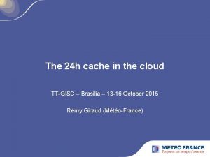 The 24 h cache in the cloud TTGISC