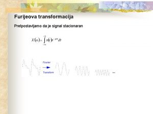 Furijeova transformacija Pretpostavljamo da je signal stacionaran Furijeova