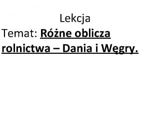 Lekcja Temat Rne oblicza rolnictwa Dania i Wgry