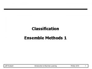 Classification Ensemble Methods 1 Jeff Howbert Introduction to