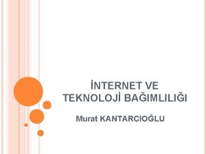 NTERNET VE TEKNOLOJ BAIMLILII Murat KANTARCIOLU HAYAT TARZI