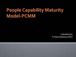 People Capability Maturity ModelPCMM Submitted by Krishnachaitanya Inturi