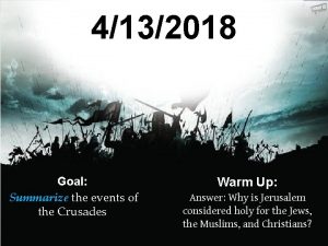 4132018 Goal Summarize the events of the Crusades