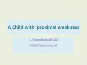 A Child with proximal weakness F Ahmadabadi MD