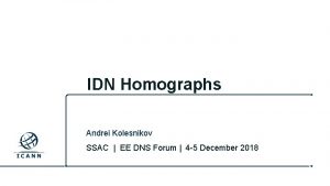 IDN Homographs Andrei Kolesnikov SSAC EE DNS Forum