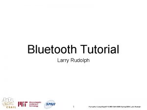 Bluetooth Tutorial Larry Rudolph 1 Pervasive Computing MIT