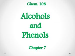 Chem 108 Alcohols and Phenols Chapter 7 1
