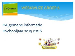 WERKWIJZE GROEP 6 Algemene informatie Schooljaar 2015 2016