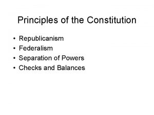 Principles of the Constitution Republicanism Federalism Separation of