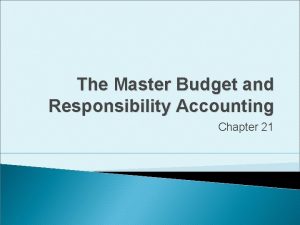 The Master Budget and Responsibility Accounting Chapter 21