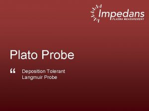 Plato Probe Deposition Tolerant Langmuir Probe Talk Outline