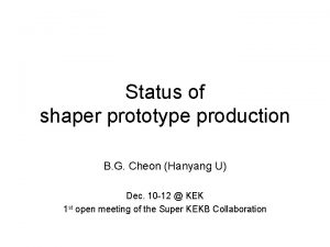 Status of shaper prototype production B G Cheon