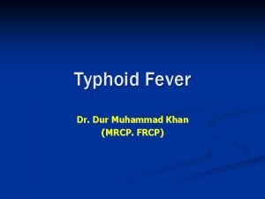 Typhoid Fever Dr Dur Muhammad Khan MRCP FRCP