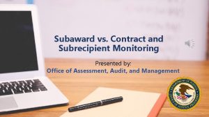 Subaward vs Contract and Subrecipient Monitoring Presented by