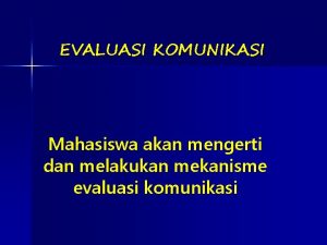 EVALUASI KOMUNIKASI Mahasiswa akan mengerti dan melakukan mekanisme