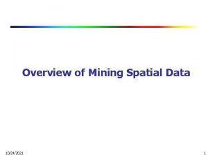 Overview of Mining Spatial Data 10242021 1 Mining