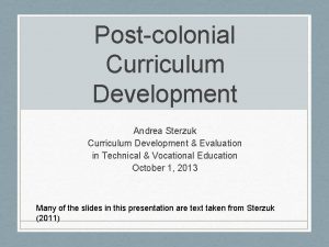Postcolonial Curriculum Development Andrea Sterzuk Curriculum Development Evaluation