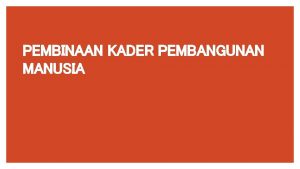 PEMBINAAN KADER PEMBANGUNAN MANUSIA Latar Belakang di Bentuknya